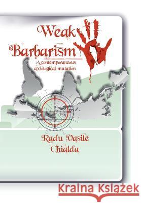 Weak Barbarism: A contemporaneous Axiological Mutation Chialda, Radu Vasile 9781504987912