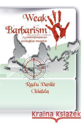 Weak Barbarism: A contemporaneous Axiological Mutation Chialda, Radu Vasile 9781504987929