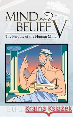 Mind and Belief V: The Purpose of the Human Mind. Eugene Breen 9781504988711 Authorhouse