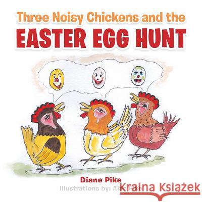 Three Noisy Chickens and the EASTER EGG HUNT Pike, Diane 9781504990486 Authorhouse