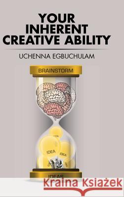 Your Inherent Creative Ability Uchenna Egbuchulam 9781504991292 Authorhouse