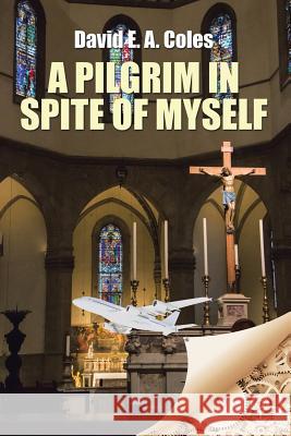 A Pilgrim in Spite of Myself David E. a. Coles 9781504991353