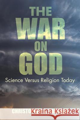 The War on God: Science Versus Religion Today Christopher S. Nassaar 9781504991698 Authorhouse