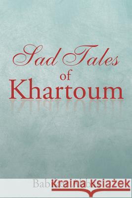 Sad Tales of Khartoum Babiker Abbas 9781504992862 Authorhouse