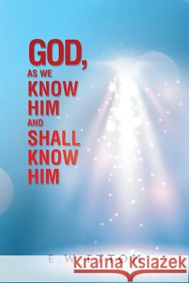 God, as We Know Him and Shall Know Him E W Ettoh 9781504995306 Authorhouse