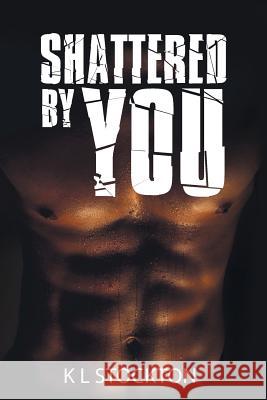 Shattered by You K L Stockton 9781504998062 Authorhouse