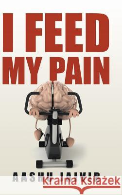 I Feed My Pain Aashu Jaivir 9781504999557 Authorhouse
