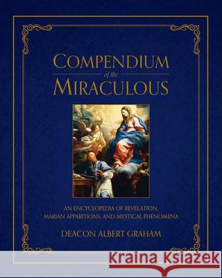 Compendium of the Miraculous: An Encyclopedia of Revelation, Marian Apparitions, and Mystical Phenomena Albert E. Graham 9781505111361 Tan Books