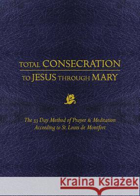 Total Consecration to Jesus Thru Mary: The 33 Day Method of Prayer & Meditation According to St. Louis de Montfort Louis de Montfort 9781505112986 Tan Books
