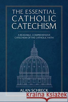 The Essential Catholic Catechism: A Readable, Comprehensive Catechism of the Catholic Faith Alan Schreck 9781505113228 Tan Books