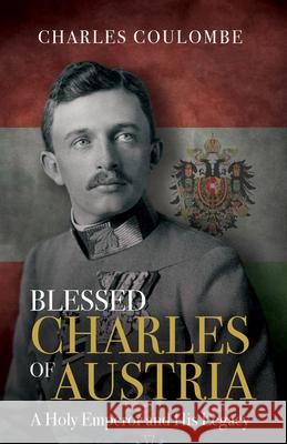 Blessed Charles of Austria: A Holy Emperor and His Legacy Charles a. Coulombe 9781505113280 Tan Books