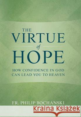 The Virtue of Hope: How Confidence in God Can Lead You to Heaven Philip Bochanski 9781505114188 Tan Books