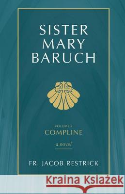 Sister Mary Baruch: Compline (Vol 4) Volume 4 Restrick, Jacob 9781505114874 Tan Books