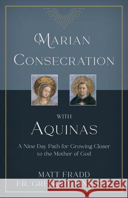 Marian Consecration with Aquinas: A Nine Day Path for Growing Closer to the Mother of God Matt Fradd 9781505114904 Tan Books