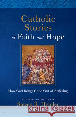 Catholic Stories of Faith and Hope: How God Brings Good Out of Suffering Steven R. Hemler 9781505118544 Tan Books