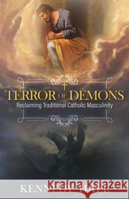 Terror of Demons: Reclaiming Traditional Catholic Masculinity Kennedy Hall 9781505122541 Tan Books