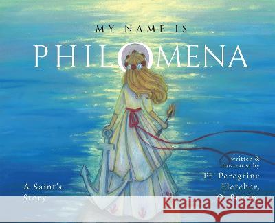 My Name Is Philomena: A Saint's Story Peregrine Fletcher 9781505126822