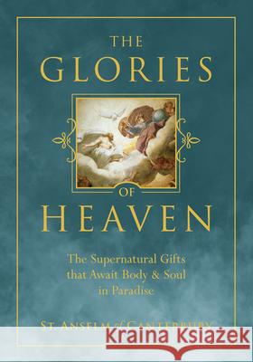 The Glories of Heaven: The Supernatural Gifts That Await Body and Soul in Paradise St Anselm 9781505127119