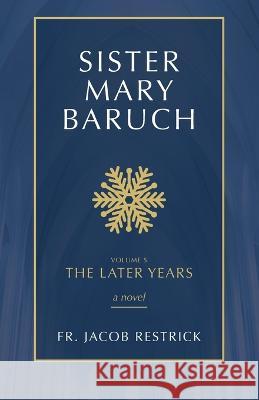 Sister Mary Baruch: The Later Years Volume 5 Jacob Restrick 9781505127577 Tan Books