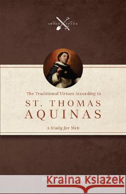 The Traditional Virtues According to St. Thomas Aquinas: A Study for Men Jason M. Craig 9781505127607