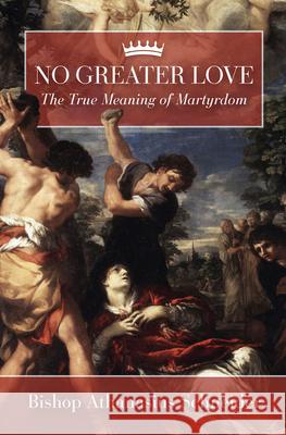 No Greater Love: The True Meaning of Martyrdom Athanasius Schneider 9781505127911