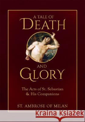 A Tale of Death and Glory: The Acts of St. Sebastian and His Companions St Ambros Robert Nixon 9781505128260