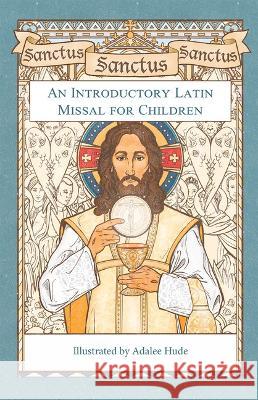 Sanctus, Sanctus, Sanctus: An Introductory Latin Missal for Children Adalee Hude 9781505128291 Tan Books