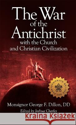 The War of the Antichrist with the Church and Christian Civilization George F. Dillon 9781505128475 Tan Books