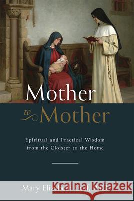 Mother to Mother: Spiritual and Practical Wisdom from the Cloister to the Home Mary Cuff 9781505130270