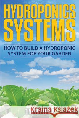 Hydroponics Systems: How to Build a Hydroponic System For Your Garden Tripp, Timothy 9781505202298 Createspace