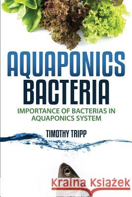 Aquaponics Bacteria: Importance of Bacterias in Aquaponics System Timothy Tripp 9781505202434