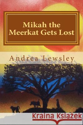 Mikah the Meerkat Gets Lost Mrs Andrea M. Lewsley MR Ross a. Mardon 9781505205657 Createspace