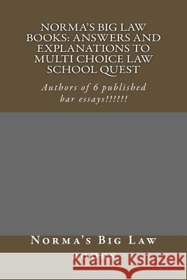 Norma's Big Law books: Answers and explanations to Multi Choice law school quest: Authors of 6 published bar essays!!!!!! Law Books, Norma's Big 9781505206135