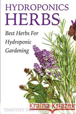 Hydroponics Herbs: Best Herbs For Hydroponic Gardening Tripp, Timothy 9781505206937