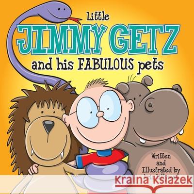 Little Jimmy Getz and His Fabulous Pets: All Creatures Great and Small - This Boy Has Got Them All! Kris Lillyman 9781505208306