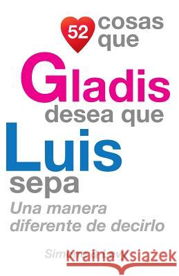 52 Cosas Que Gladis Desea Que Luis Sepa: Una Manera Diferente de Decirlo J. L. Leyva Simone                                   Jay Ed. Levy 9781505211054 Createspace