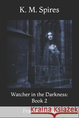 Watcher in the Darkness: Book 2: Fractured Soul K. M. Spires 9781505213676 Createspace