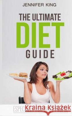 The Ultimate Diet Guide: Especially for Busy People Jennifer King 9781505216646 Createspace