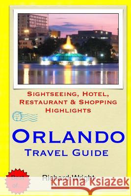 Orlando Travel Guide: Sightseeing, Hotel, Restaurant & Shopping Highlights Richard Wright 9781505221008 Createspace