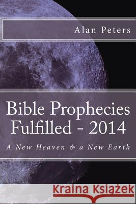 Bible Prophecies Fulfilled - 2014 Alan R. Peters 9781505221084