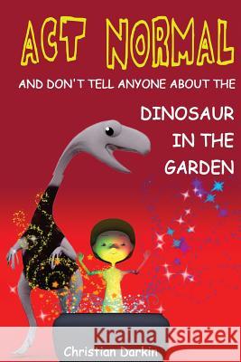 Act Normal - And Don't Tell Anyone About The Dinosaur In The Garden: Read it yourself chapter books Christian Darkin 9781505221237