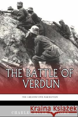 The Greatest Battles in History: The Battle of Verdun Charles River Editors 9781505221558 Createspace