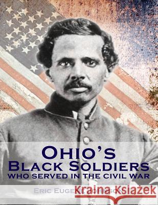 Ohio's Black Soldiers Who Served in the Civil War Eric Eugene Johnson 9781505221749 Createspace Independent Publishing Platform