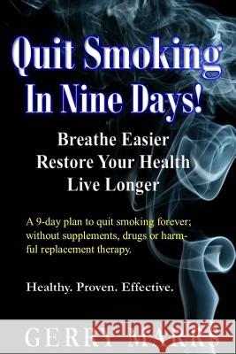 Quit Smoking in Nine Days: Breathe Easier, Restore Your Health, Live Longer Gerry Marrs 9781505222098