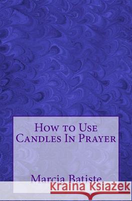 How to Use Candles In Prayer Marcia Batiste 9781505223347 Createspace Independent Publishing Platform
