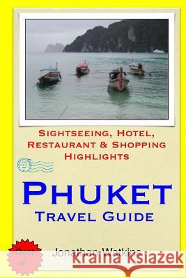 Phuket Travel Guide: Sightseeing, Hotel, Restaurant & Shopping Highlights Jonathan Watkins 9781505223446