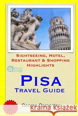 Pisa Travel Guide: Sightseeing, Hotel, Restaurant & Shopping Highlights George Carpenter 9781505223958 Createspace