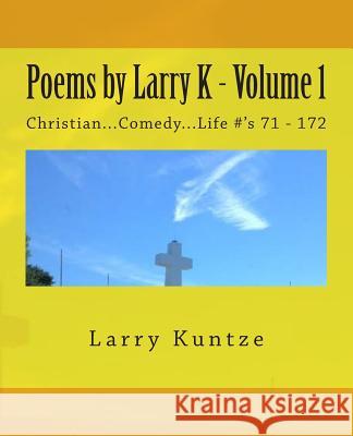 Poems by Larry K - Volume 1: Christian...Comedy...Life #'s Grant F. C. Gillard Larry E. Kuntze 9781505224498 Createspace Independent Publishing Platform