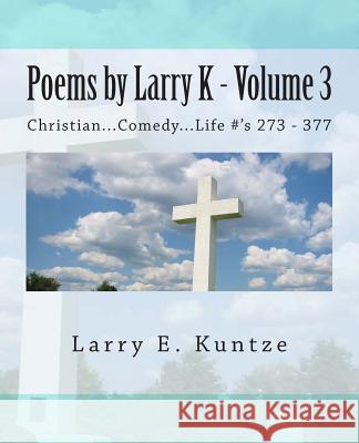 Poems by Larry K - Volume 3: Christian...Comedy...Life Grant F. C. Gillard Larry E. Kuntze 9781505224528 Createspace Independent Publishing Platform