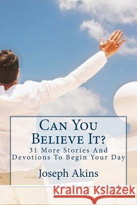 Can You Believe It?: 31 More Stories And DevotionsTo Begin Your Day Akins, Joseph 9781505225082 Createspace